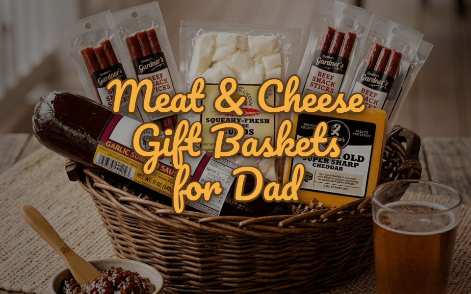 Meat & Cheese Gift Baskets for Dad: The Father's Day Move That Beats Another Tie - Gardners Wisconsin Cheese and Sausage