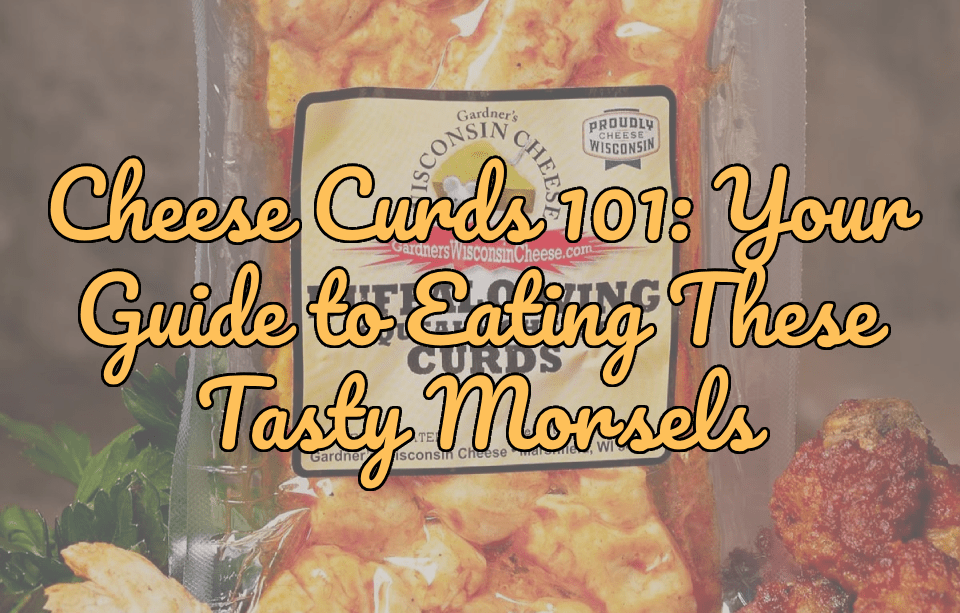 Cheese Curds 101: Your Guide to Eating These Tasty Morsels - Gardners Wisconsin Cheese and Sausage