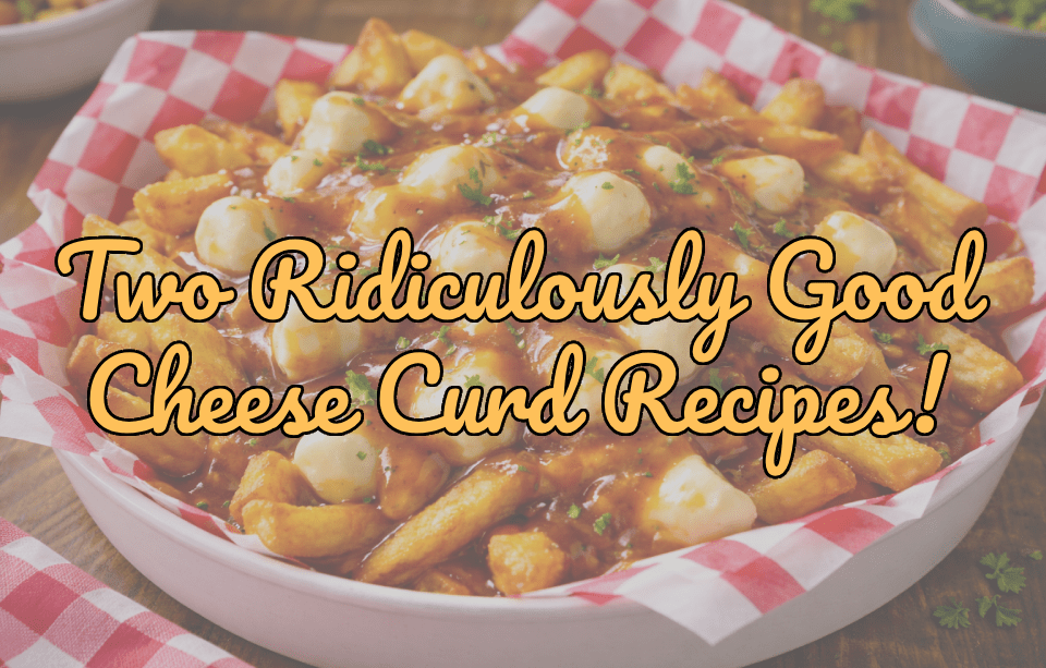 Cheese Curds Recipes: 2 Ridiculously Good Ways to Eat Squeaky Cheese - Gardners Wisconsin Cheese and Sausage
