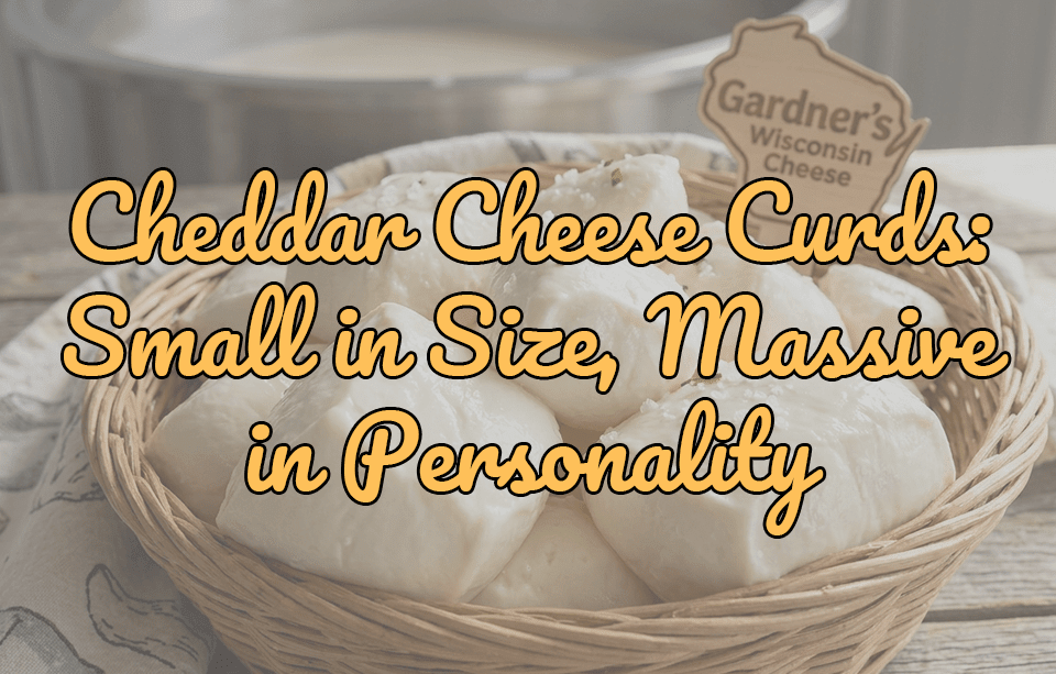 Cheddar Cheese Curds: Small in Size, Massive in Personality - Gardners Wisconsin Cheese and Sausage