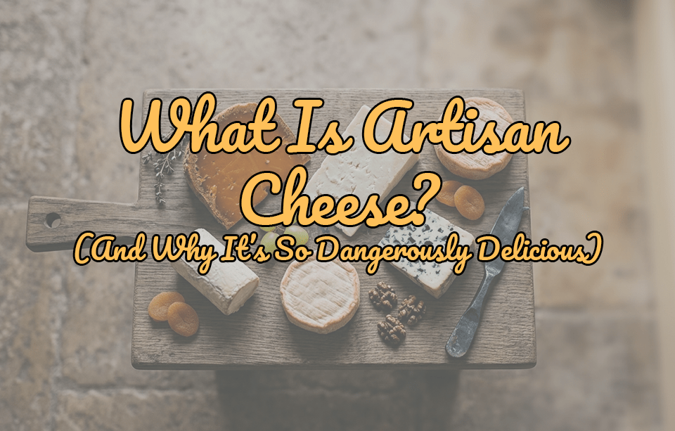 What Is Artisan Cheese? (And Why It’s So Dangerously Delicious) - Gardners Wisconsin Cheese and Sausage