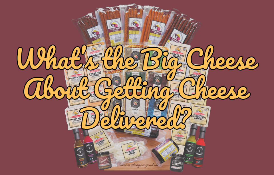 What’s the Big Cheese About Getting Gardner’s Delivered?