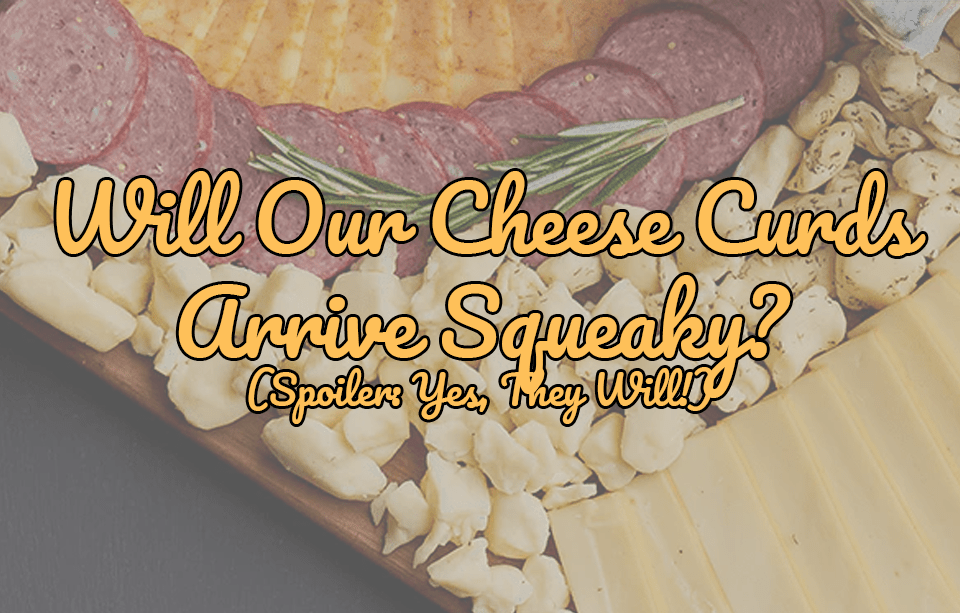 Will Our Cheese Curds Arrive Squeaky? (Spoiler: Yes, They Will!) - Gardners Wisconsin Cheese and Sausage