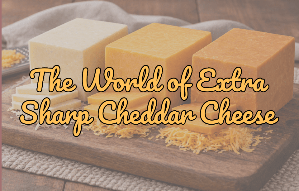 Discover the Bold and Complex World of Extra Sharp Cheddar Cheese - Gardners Wisconsin Cheese and Sausage